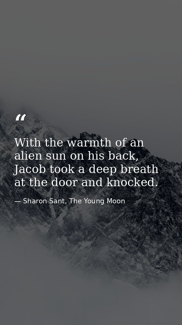 With the warmth of an alien sun on his back, Jacob took a deep breath at the door and knocked. — Sharon Sant, The Young Moon
