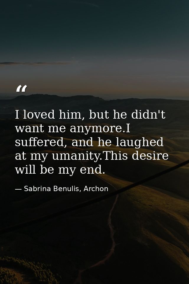 I loved him, but he didn't want me anymore.I suffered, and he laughed at my umanity.This desire will be my end. — Sabrina Benulis, Archon