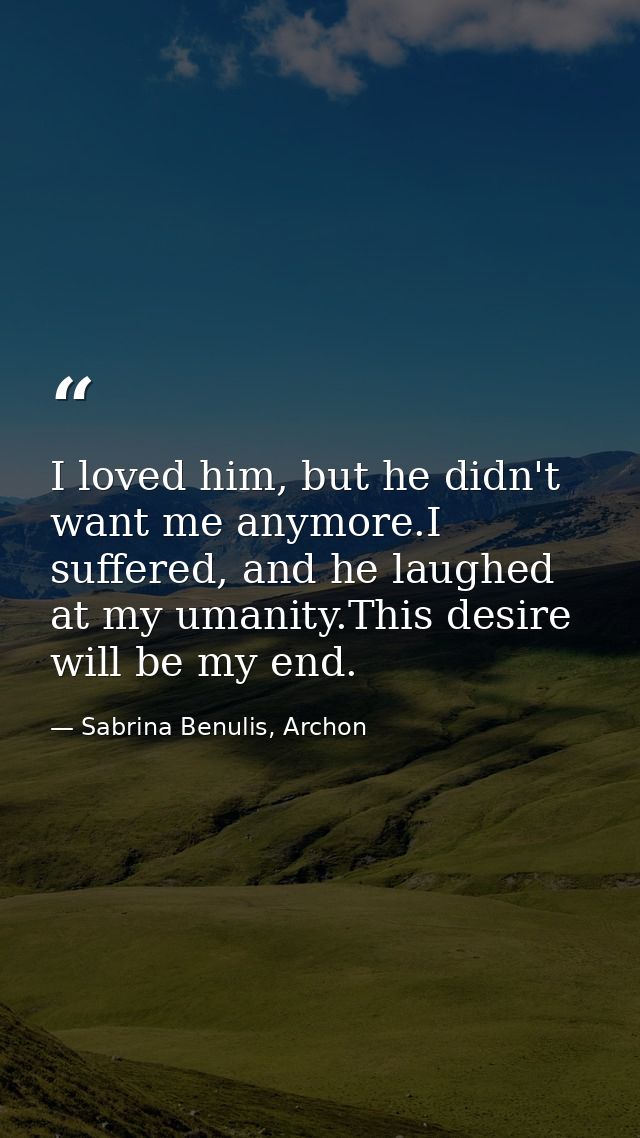 I loved him, but he didn't want me anymore.I suffered, and he laughed at my umanity.This desire will be my end. — Sabrina Benulis, Archon
