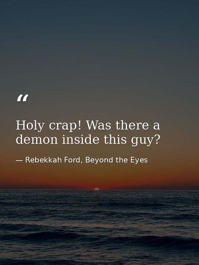 Holy crap! Was there a demon inside this guy? — Rebekkah Ford, Beyond the Eyes