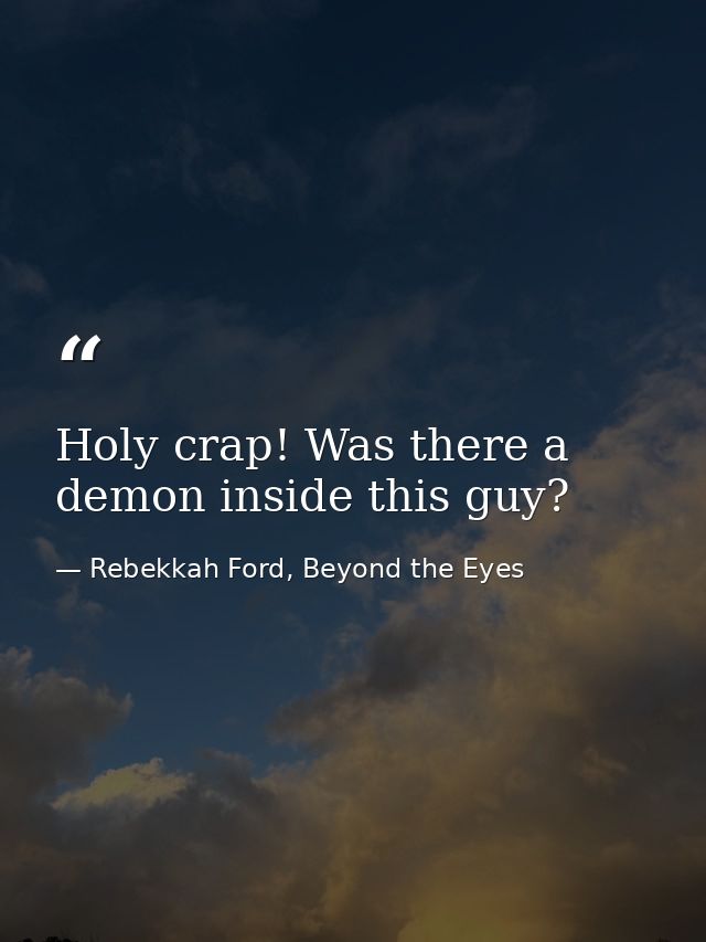 Holy crap! Was there a demon inside this guy? — Rebekkah Ford, Beyond the Eyes