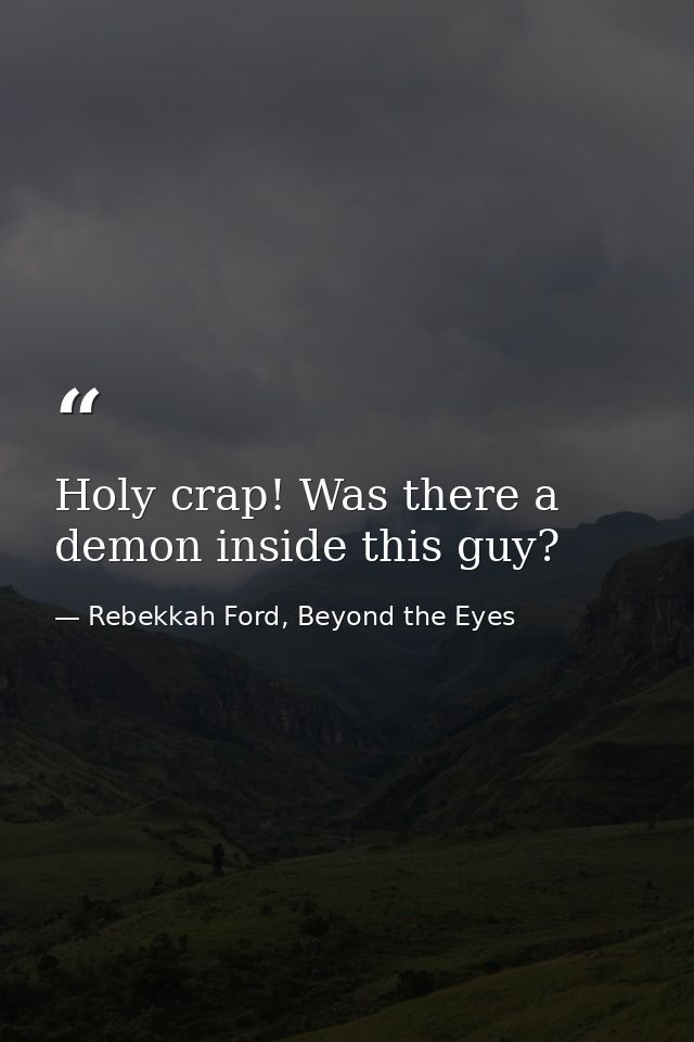 Holy crap! Was there a demon inside this guy? — Rebekkah Ford, Beyond the Eyes