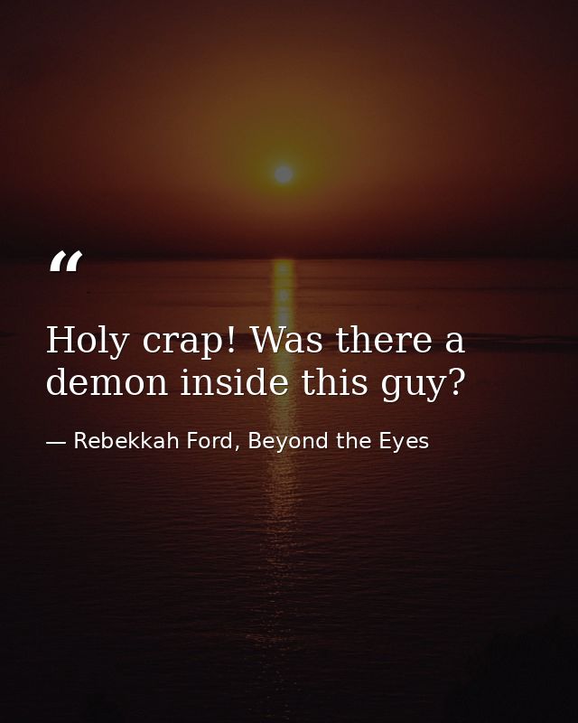 Holy crap! Was there a demon inside this guy? — Rebekkah Ford, Beyond the Eyes