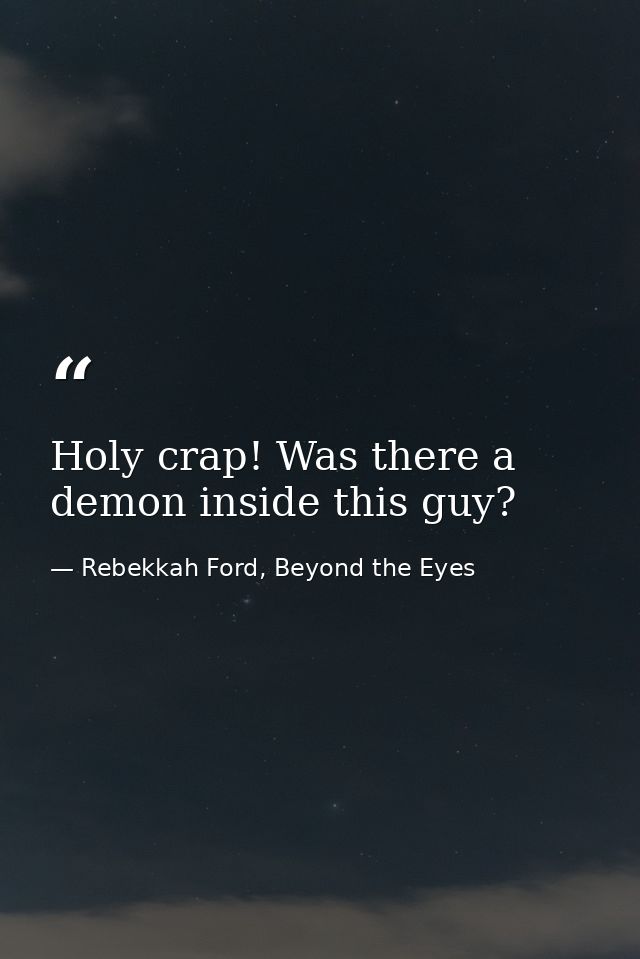 Holy crap! Was there a demon inside this guy? — Rebekkah Ford, Beyond the Eyes