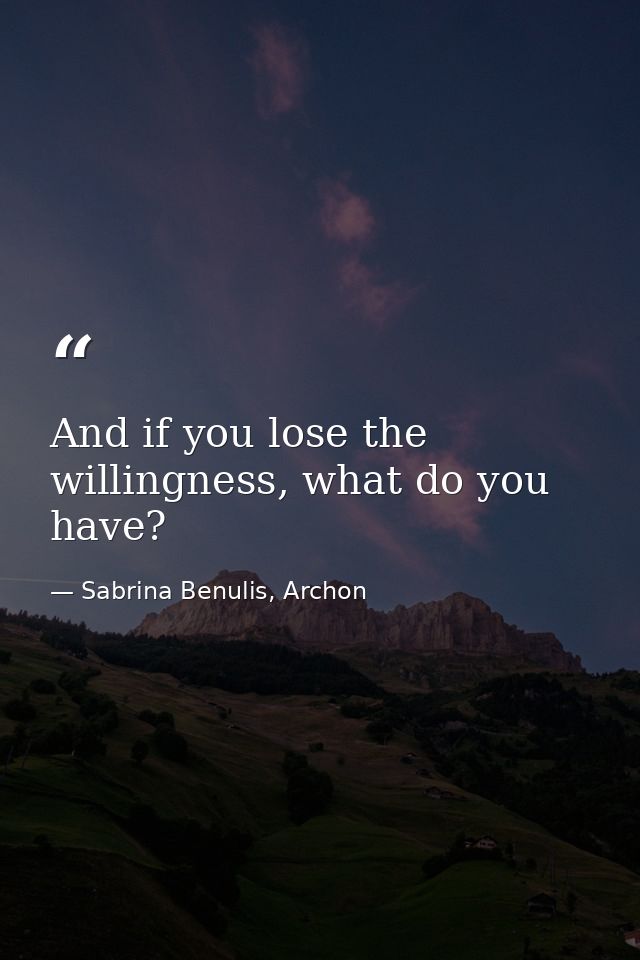 And if you lose the willingness, what do you have? — Sabrina Benulis, Archon