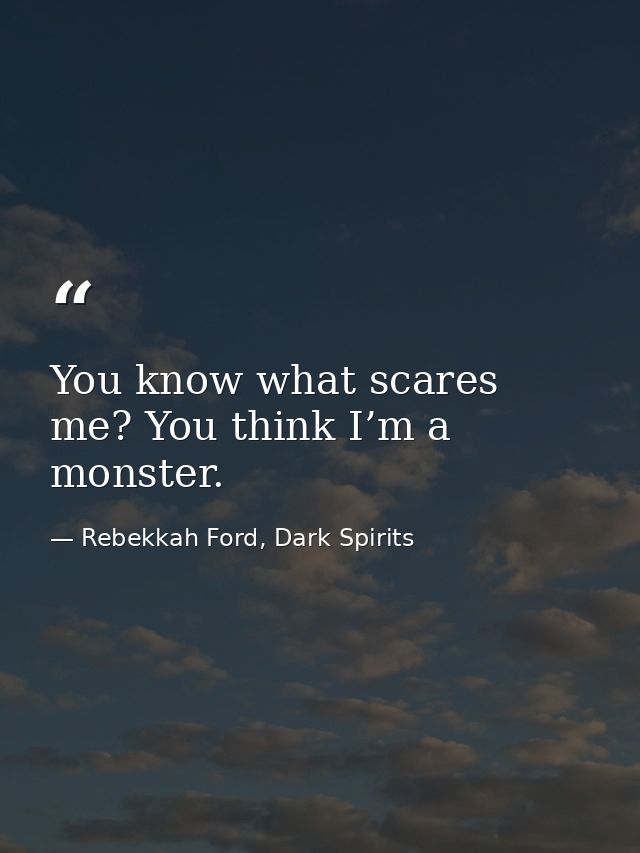 You know what scares me? You think I’m a monster. — Rebekkah Ford, Dark Spirits