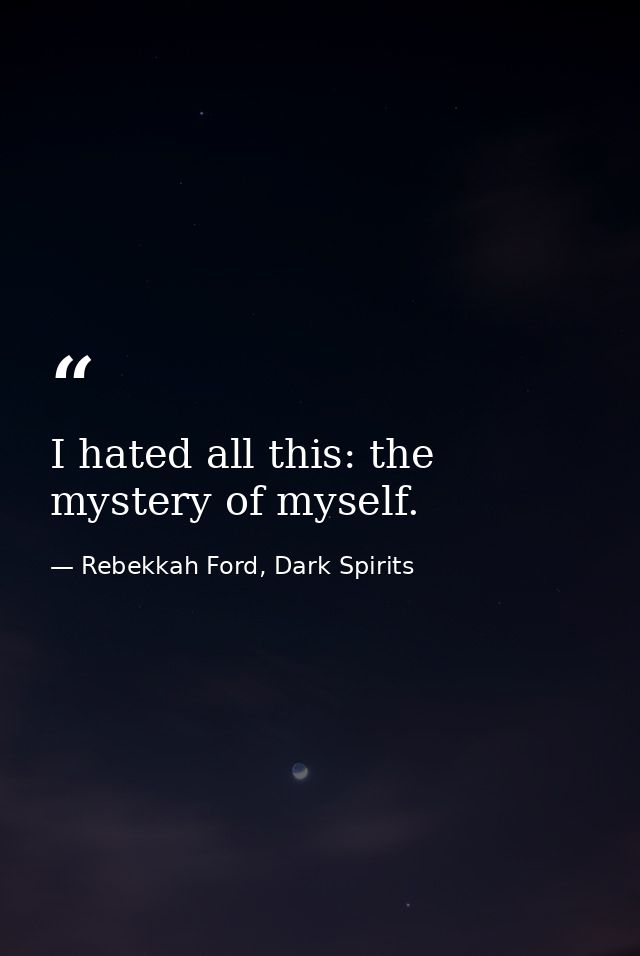 I hated all this: the mystery of myself. — Rebekkah Ford, Dark Spirits