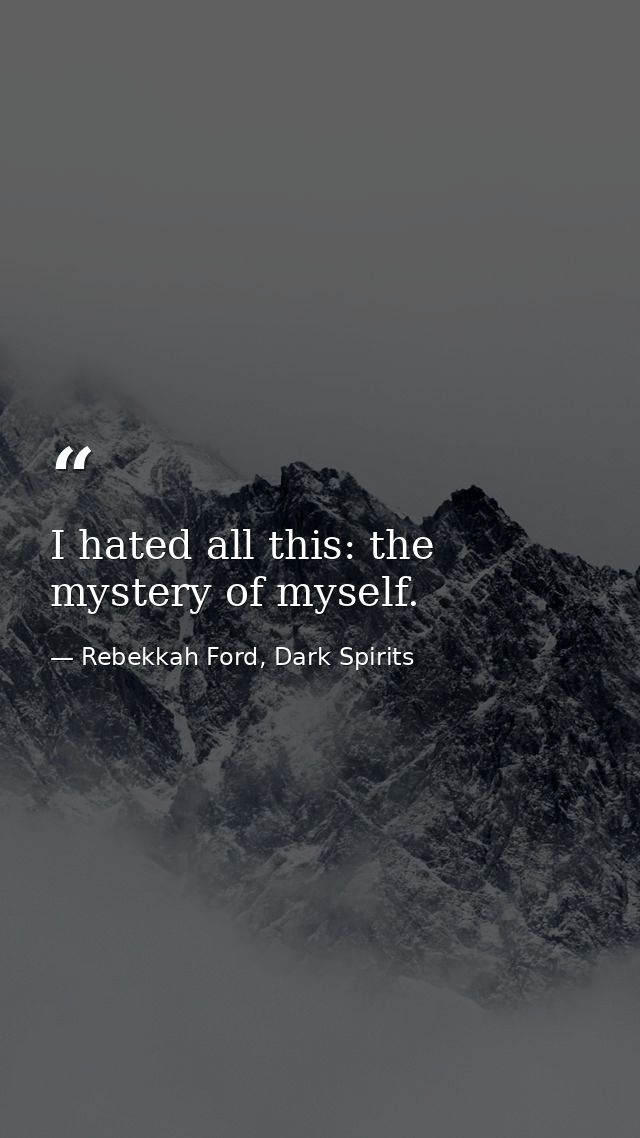 I hated all this: the mystery of myself. — Rebekkah Ford, Dark Spirits
