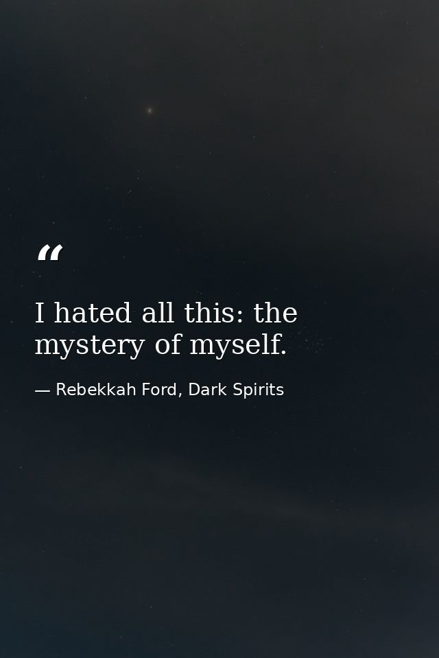 I hated all this: the mystery of myself. — Rebekkah Ford, Dark Spirits
