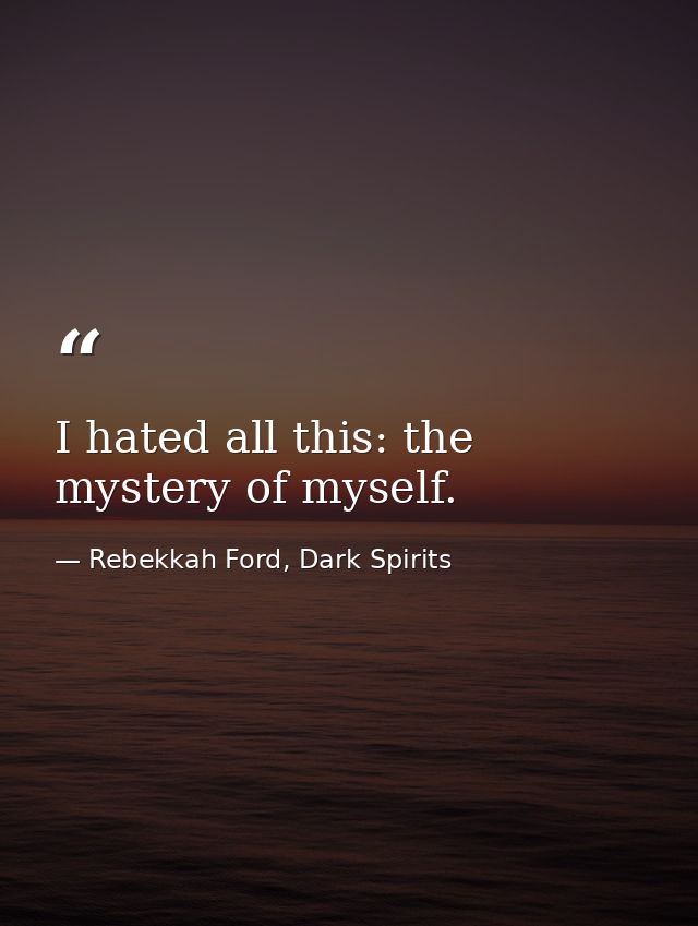 I hated all this: the mystery of myself. — Rebekkah Ford, Dark Spirits