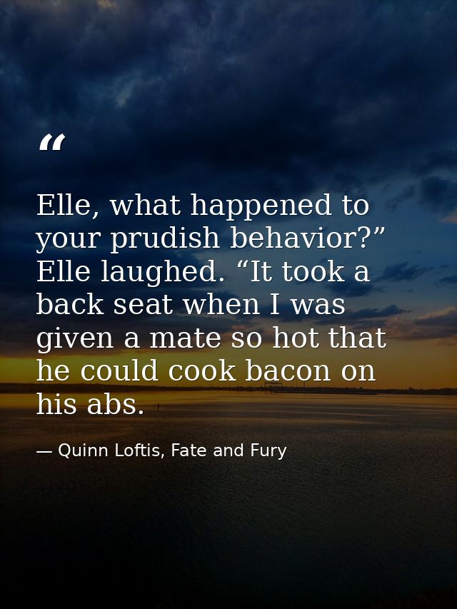 Elle, what happened to your prudish behavior?” Elle laughed. “It took a back seat when I was given a mate so hot that he — Quinn Loftis, Fate and Fury