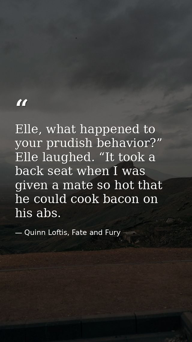 Elle, what happened to your prudish behavior?” Elle laughed. “It took a back seat when I was given a mate so hot that he — Quinn Loftis, Fate and Fury
