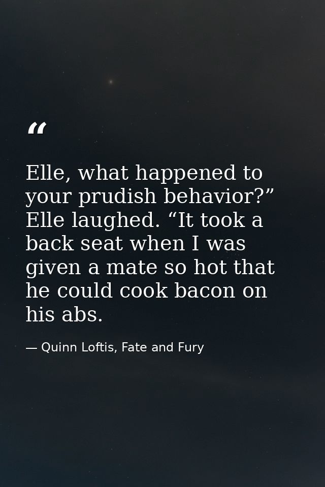 Elle, what happened to your prudish behavior?” Elle laughed. “It took a back seat when I was given a mate so hot that he — Quinn Loftis, Fate and Fury