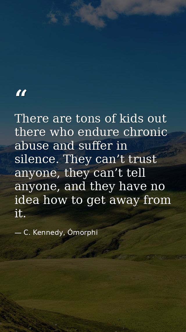 There are tons of kids out there who endure chronic abuse and suffer in silence. They can’t trust anyone, they can’t tel — C. Kennedy, Ómorphi