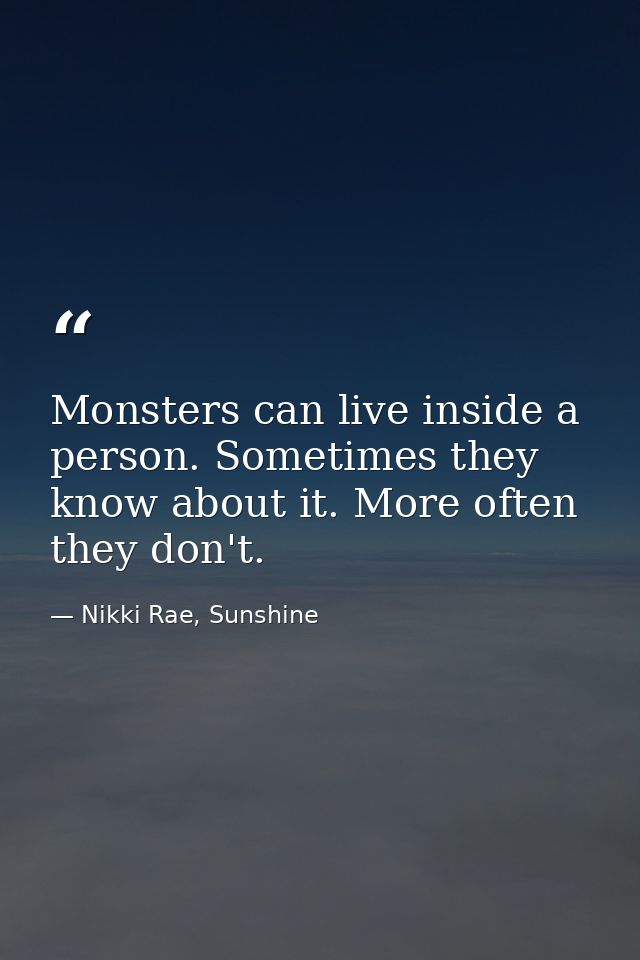 Monsters can live inside a person. Sometimes they know about it. More often they don't. — Nikki Rae, Sunshine