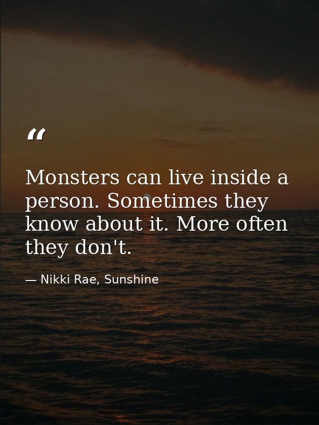 Monsters can live inside a person. Sometimes they know about it. More often they don't. — Nikki Rae, Sunshine
