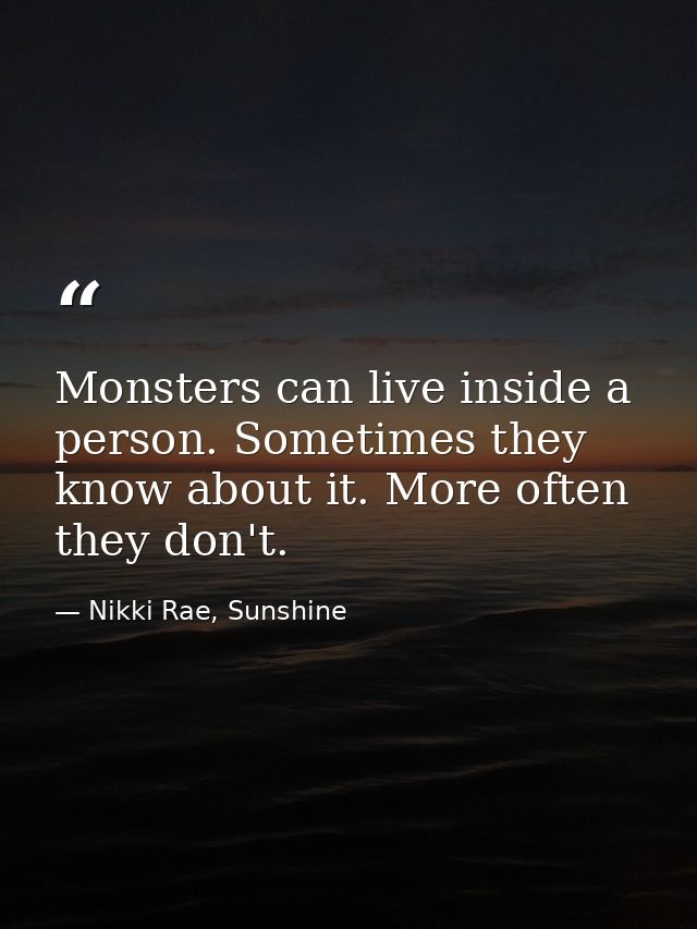 Monsters can live inside a person. Sometimes they know about it. More often they don't. — Nikki Rae, Sunshine