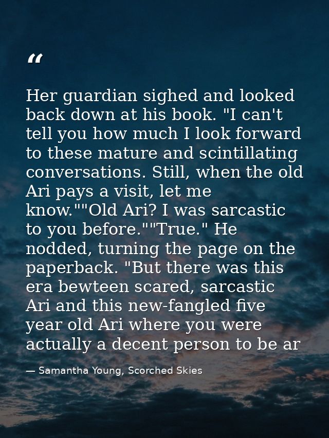 Her guardian sighed and looked back down at his book. "I can't tell you how much I look forward to these mature and scin — Samantha Young, Scorched Skies