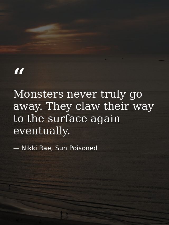 Monsters never truly go away. They claw their way to the surface again eventually. — Nikki Rae, Sun Poisoned
