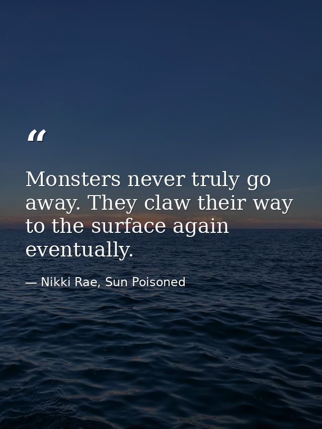 Monsters never truly go away. They claw their way to the surface again eventually. — Nikki Rae, Sun Poisoned