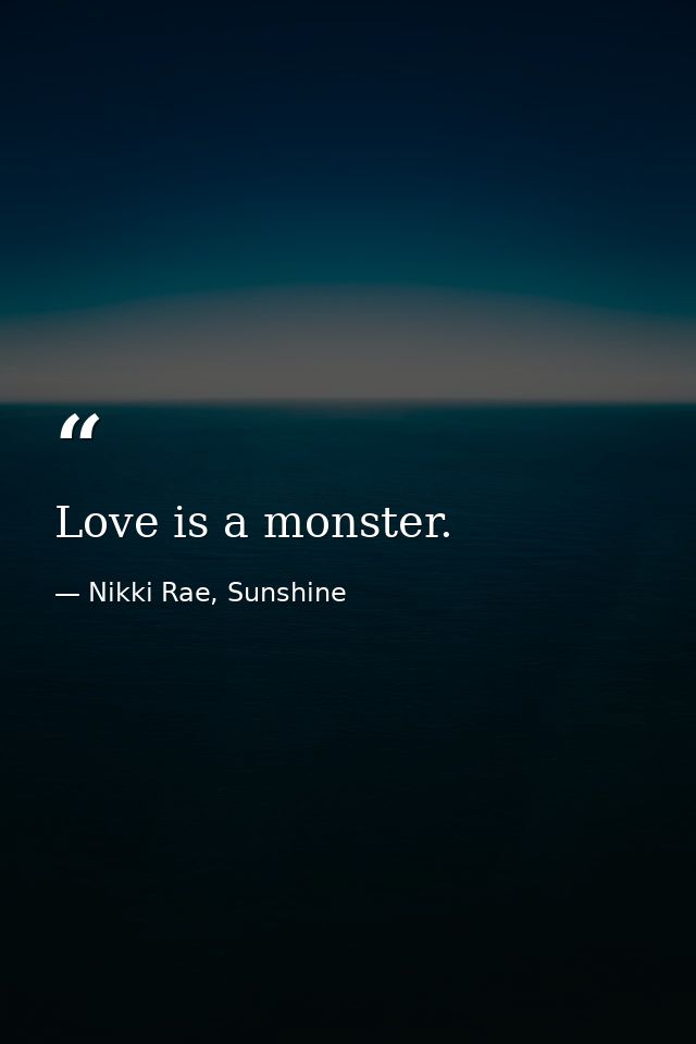 Love is a monster. — Nikki Rae, Sunshine