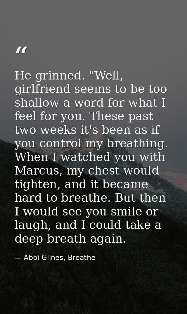 He grinned. "Well, girlfriend seems to be too shallow a word for what I feel for you. These past two weeks it's been as  — Abbi Glines, Breathe