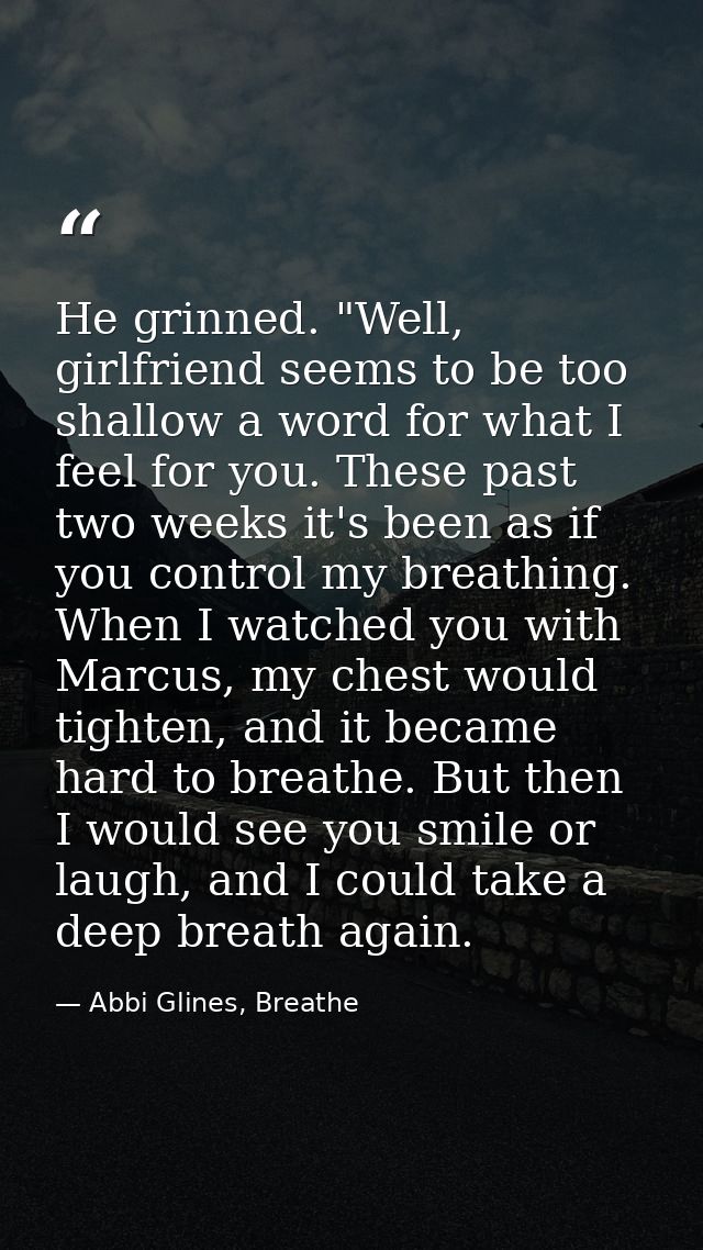 He grinned. "Well, girlfriend seems to be too shallow a word for what I feel for you. These past two weeks it's been as  — Abbi Glines, Breathe
