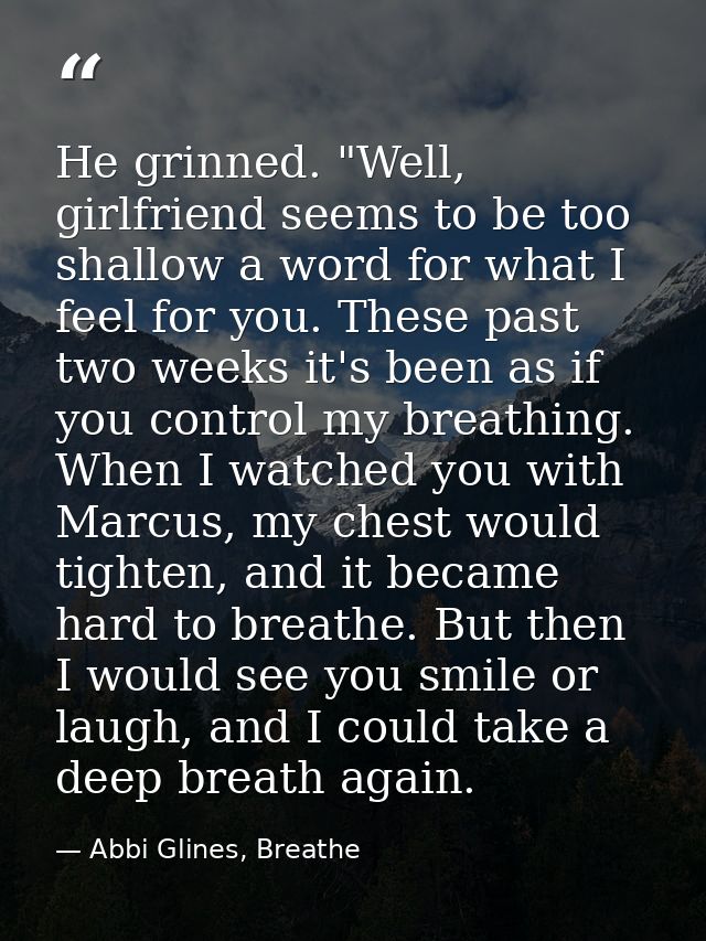 He grinned. "Well, girlfriend seems to be too shallow a word for what I feel for you. These past two weeks it's been as  — Abbi Glines, Breathe