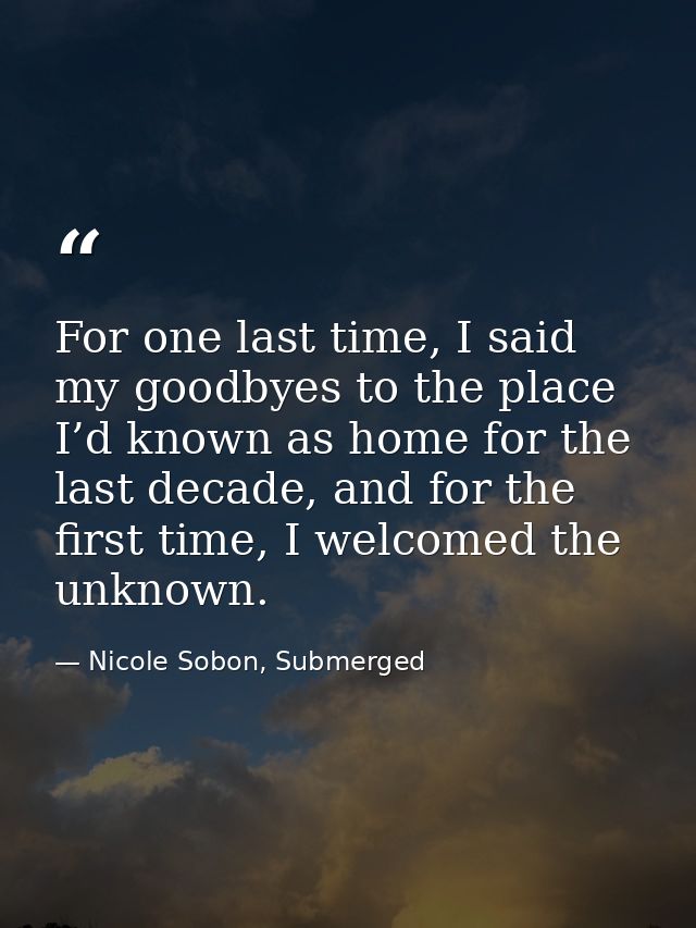 For one last time, I said my goodbyes to the place I’d known as home for the last decade, and for the first time, I welc — Nicole Sobon, Submerged