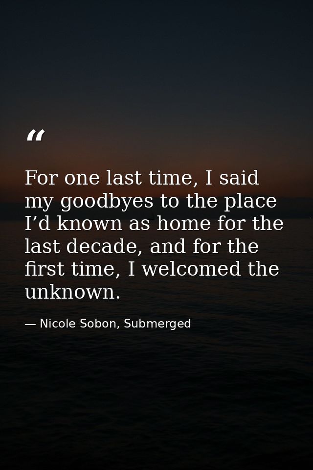 For one last time, I said my goodbyes to the place I’d known as home for the last decade, and for the first time, I welc — Nicole Sobon, Submerged