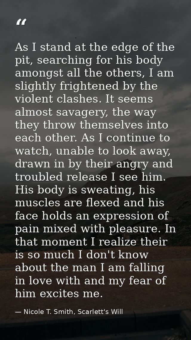 As I stand at the edge of the pit, searching for his body amongst all the others, I am slightly frightened by the violen — Nicole T. Smith, Scarlett's Will