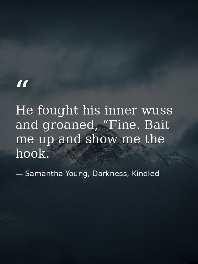 He fought his inner wuss and groaned, “Fine. Bait me up and show me the hook. — Samantha Young, Darkness, Kindled