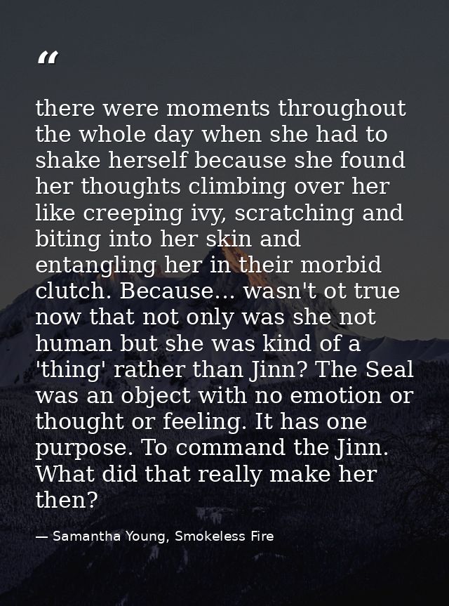 there were moments throughout the whole day when she had to shake herself because she found her thoughts climbing over h — Samantha Young, Smokeless Fire
