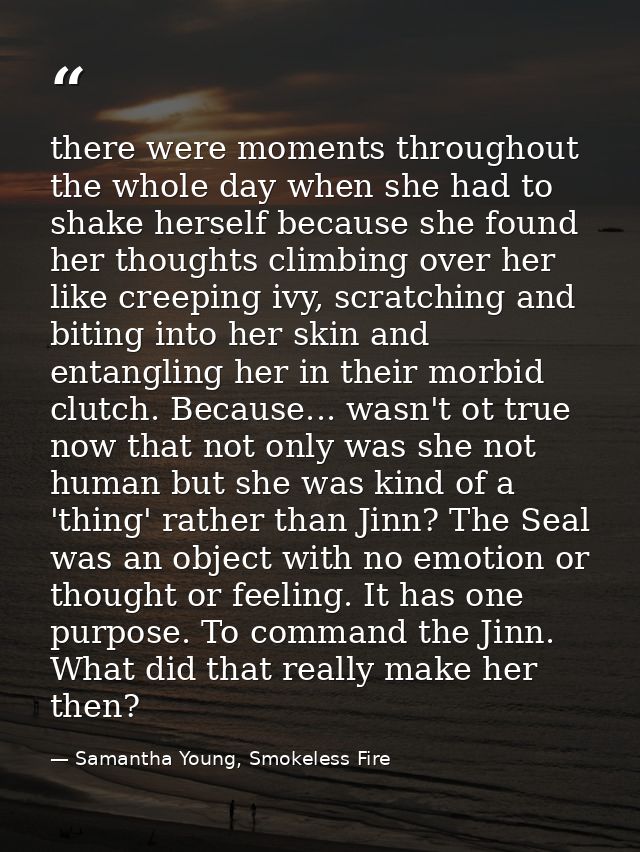 there were moments throughout the whole day when she had to shake herself because she found her thoughts climbing over h — Samantha Young, Smokeless Fire