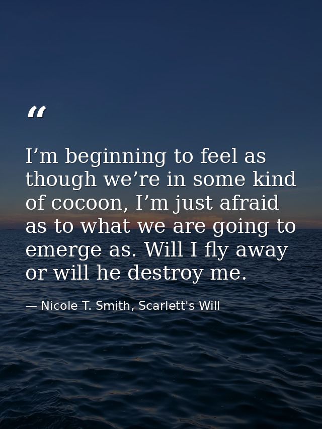 I’m beginning to feel as though we’re in some kind of cocoon, I’m just afraid as to what we are going to emerge as. Will — Nicole T. Smith, Scarlett's Will
