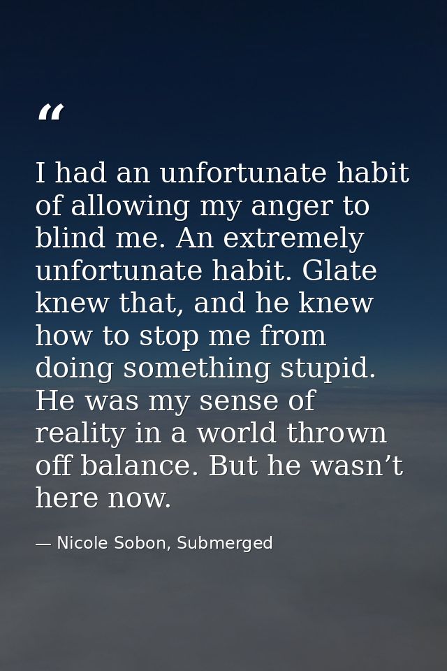 I had an unfortunate habit of allowing my anger to blind me. An extremely unfortunate habit. Glate knew that, and he kne — Nicole Sobon, Submerged