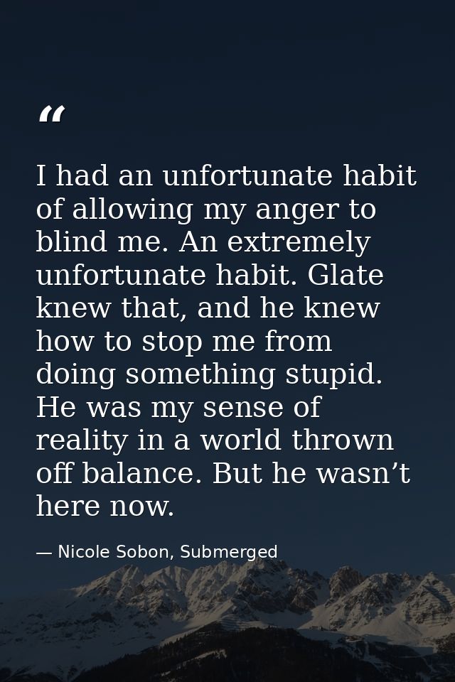 I had an unfortunate habit of allowing my anger to blind me. An extremely unfortunate habit. Glate knew that, and he kne — Nicole Sobon, Submerged