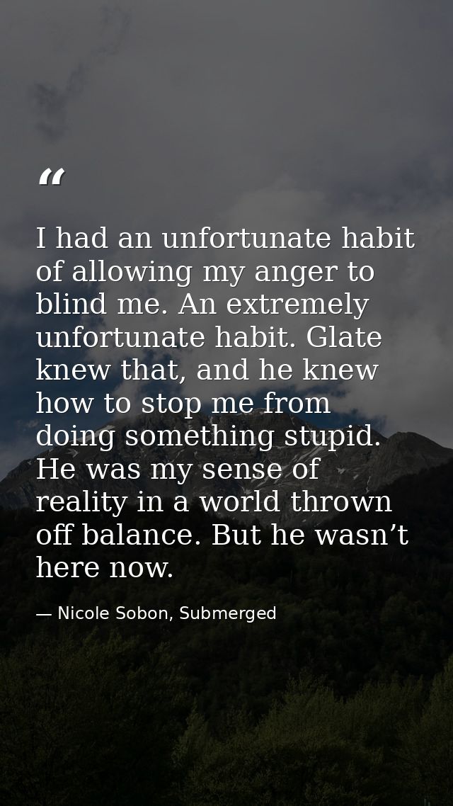 I had an unfortunate habit of allowing my anger to blind me. An extremely unfortunate habit. Glate knew that, and he kne — Nicole Sobon, Submerged