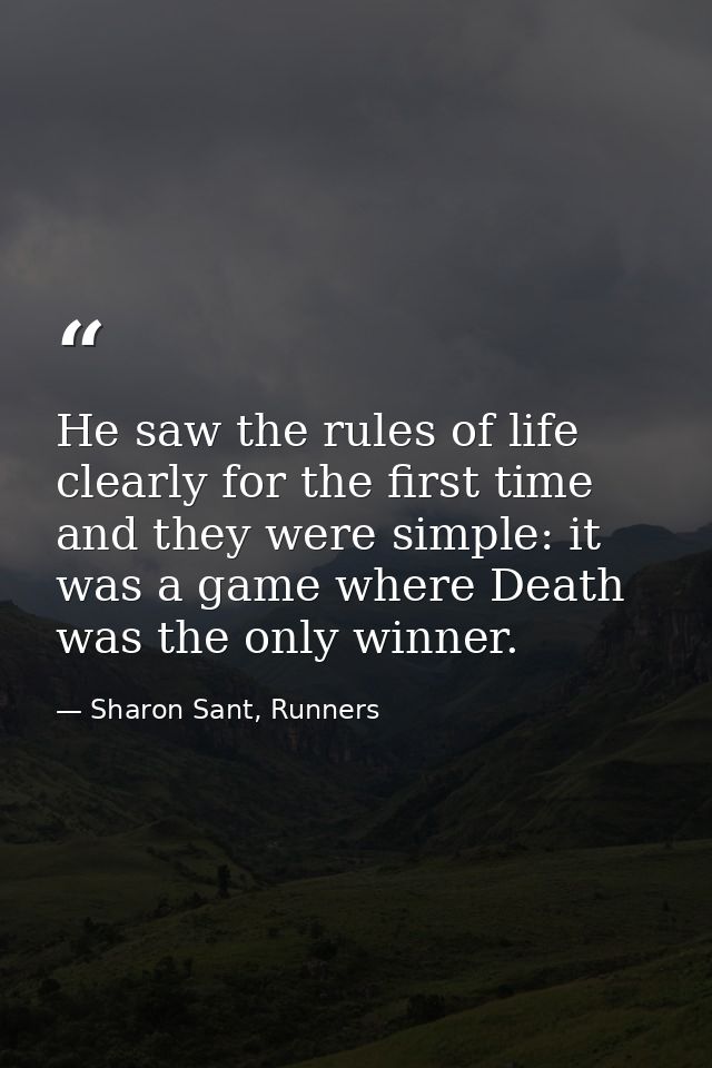 He saw the rules of life clearly for the first time and they were simple: it was a game where Death was the only winner. — Sharon Sant, Runners