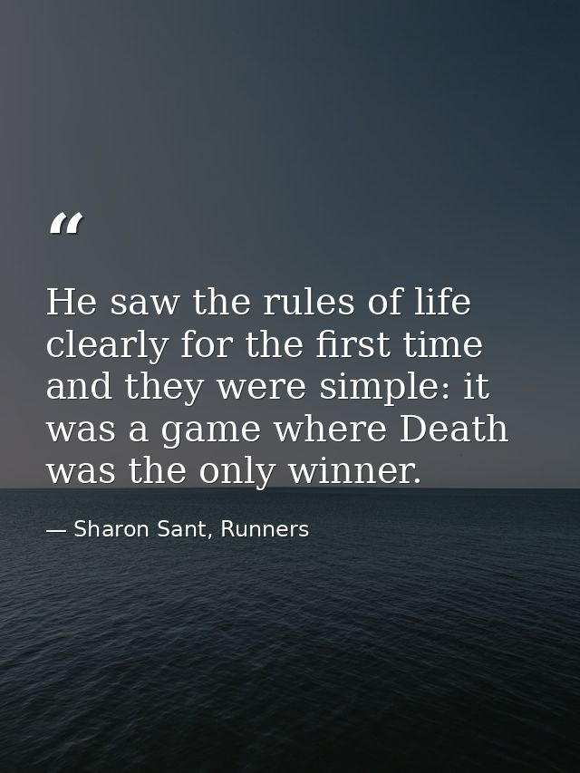 He saw the rules of life clearly for the first time and they were simple: it was a game where Death was the only winner. — Sharon Sant, Runners
