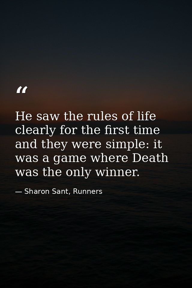 He saw the rules of life clearly for the first time and they were simple: it was a game where Death was the only winner. — Sharon Sant, Runners