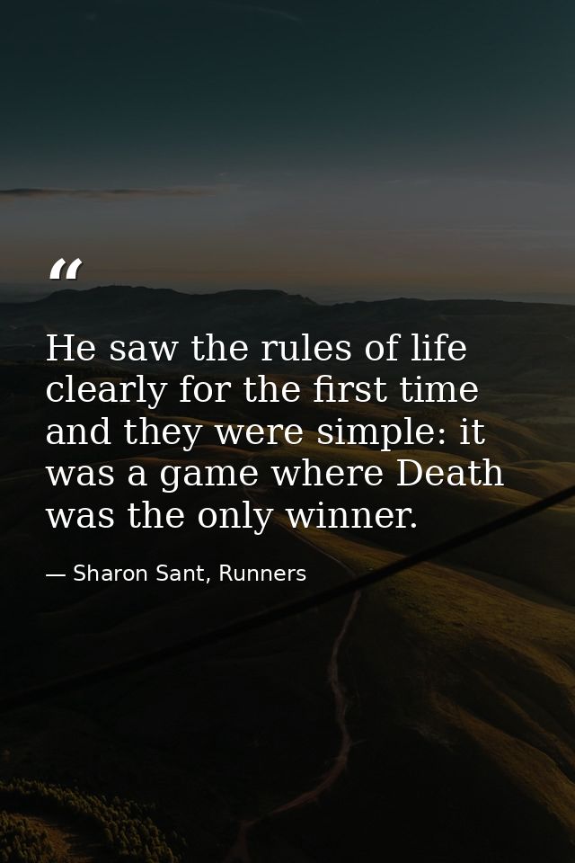 He saw the rules of life clearly for the first time and they were simple: it was a game where Death was the only winner. — Sharon Sant, Runners