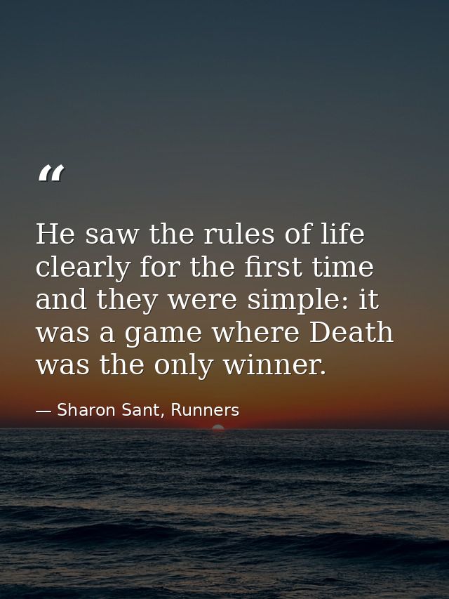 He saw the rules of life clearly for the first time and they were simple: it was a game where Death was the only winner. — Sharon Sant, Runners