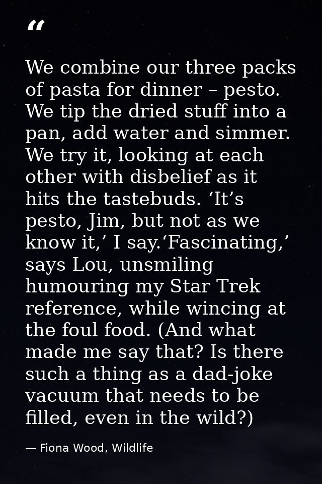 We combine our three packs of pasta for dinner – pesto. We tip the dried stuff into a pan, add water and simmer. We try  — Fiona Wood, Wildlife