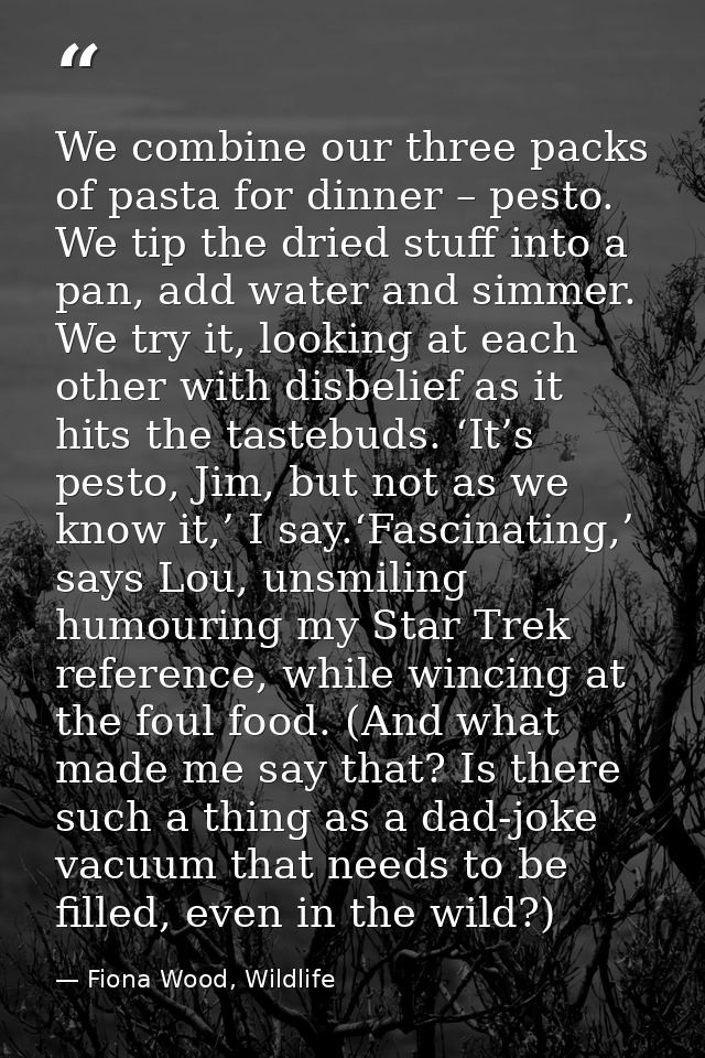We combine our three packs of pasta for dinner – pesto. We tip the dried stuff into a pan, add water and simmer. We try  — Fiona Wood, Wildlife