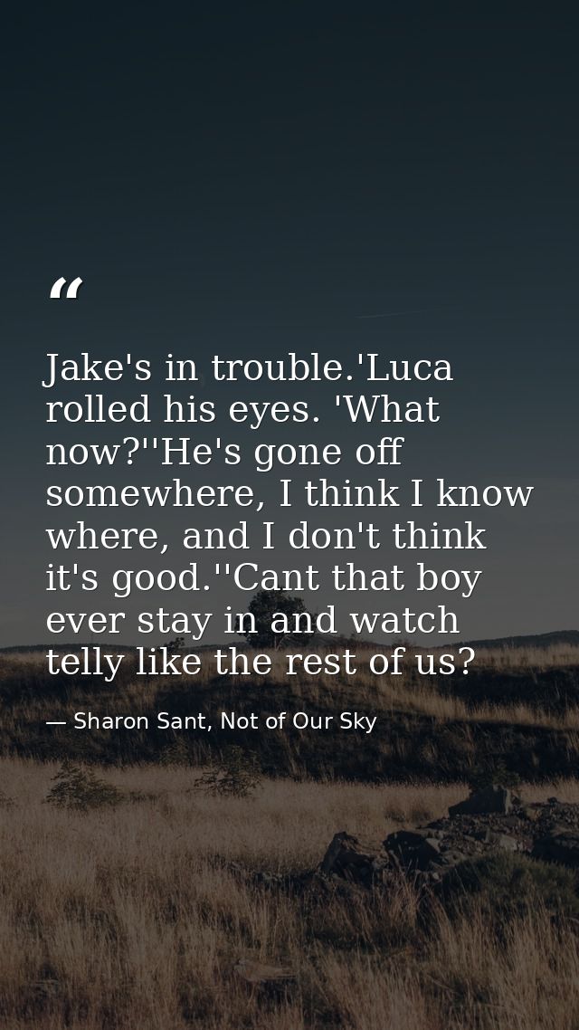 Jake's in trouble.'Luca rolled his eyes. 'What now?''He's gone off somewhere, I think I know where, and I don't think it — Sharon Sant, Not of Our Sky