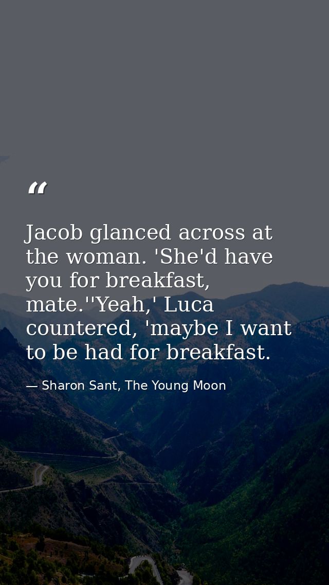 Jacob glanced across at the woman. 'She'd have you for breakfast, mate.''Yeah,' Luca countered, 'maybe I want to be had  — Sharon Sant, The Young Moon
