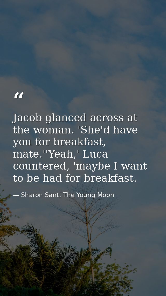Jacob glanced across at the woman. 'She'd have you for breakfast, mate.''Yeah,' Luca countered, 'maybe I want to be had  — Sharon Sant, The Young Moon