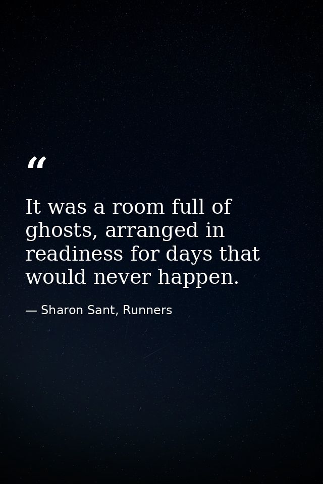 It was a room full of ghosts, arranged in readiness for days that would never happen. — Sharon Sant, Runners