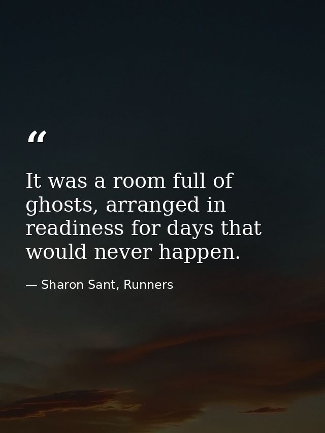 It was a room full of ghosts, arranged in readiness for days that would never happen. — Sharon Sant, Runners